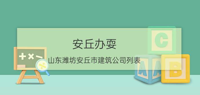 安丘办耍 山东潍坊安丘市建筑公司列表？